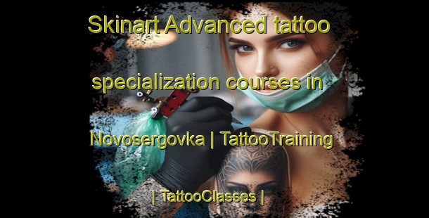 Skinart Advanced tattoo specialization courses in Novosergovka | TattooTraining | TattooClasses | SkinartTraining-Russian Federation